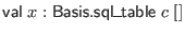 $ \mathsf{val} \; x : \mathsf{Basis}.\mathsf{sql\_table} \; c \; []$