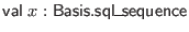 $ \mathsf{val} \; x : \mathsf{Basis}.\mathsf{sql\_sequence}$