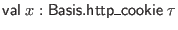 $ \mathsf{val} \; x : \mathsf{Basis}.\mathsf{http\_cookie} \; \tau$