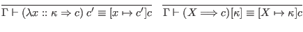 $\displaystyle \infer{\Gamma \vdash (\lambda x :: \kappa \Rightarrow c) \; c' \e...
...fer{\Gamma \vdash (X \Longrightarrow c) [\kappa] \equiv [X \mapsto \kappa] c}{}$