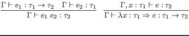 $\displaystyle \infer{\Gamma \vdash e_1 \; e_2 : \tau_2}{
\Gamma \vdash e_1 : \...
...u_1 \Rightarrow e : \tau_1 \to \tau_2}{
\Gamma, x : \tau_1 \vdash e : \tau_2
}$