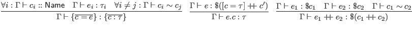 $\displaystyle \infer{\Gamma \vdash \{\overline{c = e}\} : \{\overline{c : \tau}...
...\vdash e_1 : \$c_1
& \Gamma \vdash e_2 : \$c_2
& \Gamma \vdash c_1 \sim c_2
}$