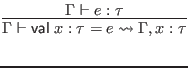 $\displaystyle \infer{\Gamma \vdash \mathsf{val} \; x : \tau = e \leadsto \Gamma, x : \tau}{
\Gamma \vdash e : \tau
}$