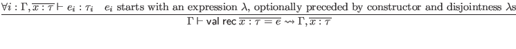 $\displaystyle \infer{\Gamma \vdash \mathsf{val} \; \mathsf{rec} \; \overline{x ...
...on $\lambda$, optionally preceded by constructor and disjointness $\lambda$s}
}$