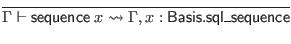 $\displaystyle \infer{\Gamma \vdash \mathsf{sequence} \; x \leadsto \Gamma, x : \mathsf{Basis}.\mathsf{sql\_sequence}}{}$