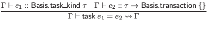 $\displaystyle \infer{\Gamma \vdash \mathsf{task} \; e_1 = e_2 \leadsto \Gamma}{...
...
& \Gamma \vdash e_2 :: \tau \to \mathsf{Basis}.\mathsf{transaction} \; \{\}
}$