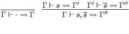 $\displaystyle \infer{\Gamma \vdash \cdot \leadsto \Gamma}{}
\quad \infer{\Gamma...
...ma \vdash s \leadsto \Gamma'
& \Gamma' \vdash \overline{s} \leadsto \Gamma''
}$