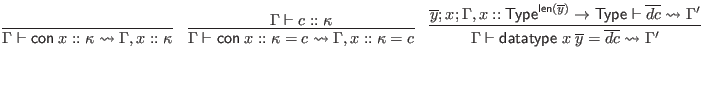 $\displaystyle \infer{\Gamma \vdash \mathsf{con} \; x :: \kappa \leadsto \Gamma,...
...sf{len}(\overline y)} \to \mathsf{Type} \vdash \overline{dc} \leadsto \Gamma'
}$