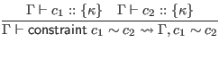 $\displaystyle \infer{\Gamma \vdash \mathsf{constraint} \; c_1 \sim c_2 \leadsto...
...sim c_2}{
\Gamma \vdash c_1 :: \{\kappa\}
& \Gamma \vdash c_2 :: \{\kappa\}
}$