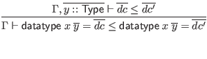 $\displaystyle \infer{\Gamma \vdash \mathsf{datatype} \; x \; \overline{y} = \ov...
...Gamma, \overline{y :: \mathsf{Type}} \vdash \overline{dc} \leq \overline{dc'}
}$