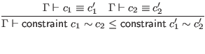 $\displaystyle \infer{\Gamma \vdash \mathsf{constraint} \; c_1 \sim c_2 \leq \ma...
...1 \sim c'_2}{
\Gamma \vdash c_1 \equiv c'_1
& \Gamma \vdash c_2 \equiv c'_2
}$