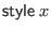 $\displaystyle \mathsf{style} \; x$