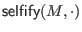 $\displaystyle \mathsf{selfify}(M, \cdot)$