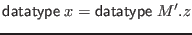 $\displaystyle \mathsf{datatype} \; x = \mathsf{datatype} \; M'.z$