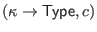 $\displaystyle (\kappa \to \mathsf{Type}, c)$