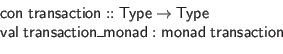 \begin{displaymath}\begin{array}{l}
\mathsf{con} \; \mathsf{transaction} :: \ma...
...on\_monad} : \mathsf{monad} \; \mathsf{transaction}
\end{array}\end{displaymath}