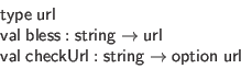 \begin{displaymath}\begin{array}{l}
\mathsf{type} \; \mathsf{url} \\
\mathsf{...
...\mathsf{string} \to \mathsf{option} \; \mathsf{url}
\end{array}\end{displaymath}