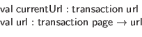 \begin{displaymath}\begin{array}{l}
\mathsf{val} \; \mathsf{currentUrl} : \math...
...thsf{transaction} \; \mathsf{page} \to \mathsf{url}
\end{array}\end{displaymath}