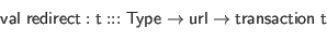 \begin{displaymath}\begin{array}{l}
\mathsf{val} \; \mathsf{redirect} : \mathsf...
...\mathsf{url} \to \mathsf{transaction} \; \mathsf{t}
\end{array}\end{displaymath}