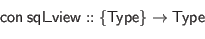 \begin{displaymath}\begin{array}{l}
\mathsf{con} \; \mathsf{sql\_view} :: \{\mathsf{Type}\} \to \mathsf{Type}
\end{array}\end{displaymath}