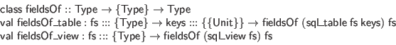 \begin{displaymath}\begin{array}{l}
\mathsf{class} \; \mathsf{fieldsOf} :: \mat...
... (\mathsf{sql\_view} \; \mathsf{fs}) \; \mathsf{fs}
\end{array}\end{displaymath}