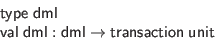 \begin{displaymath}\begin{array}{l}
\mathsf{type} \; \mathsf{dml} \\
\mathsf{...
...thsf{dml} \to \mathsf{transaction} \; \mathsf{unit}
\end{array}\end{displaymath}