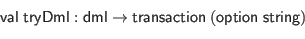 \begin{displaymath}\begin{array}{l}
\mathsf{val} \; \mathsf{tryDml} : \mathsf{d...
...ransaction} \; (\mathsf{option} \; \mathsf{string})
\end{array}\end{displaymath}