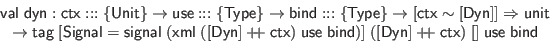 \begin{displaymath}\begin{array}{l}
\mathsf{val} \; \mathsf{dyn} : \mathsf{ctx}...
...mathsf{ctx}) \; [] \; \mathsf{use} \; \mathsf{bind}
\end{array}\end{displaymath}