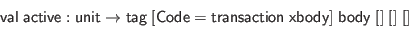 \begin{displaymath}\begin{array}{l}
\mathsf{val} \; \mathsf{active} : \mathsf{u...
... \mathsf{xbody}] \; \mathsf{body} \; [] \; [] \; []
\end{array}\end{displaymath}