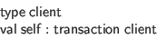 \begin{displaymath}\begin{array}{l}
\mathsf{type} \; \mathsf{client} \\
\math...
...hsf{self} : \mathsf{transaction} \; \mathsf{client}
\end{array}\end{displaymath}