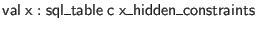 $ \mathsf{val} \; \mathsf{x} : \mathsf{sql\_table} \; \mathsf{c} \; \mathsf{x\_hidden\_constraints}$