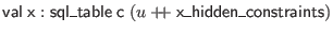 $ \mathsf{val} \; \mathsf{x} : \mathsf{sql\_table} \; \mathsf{c} \; (u + \hspace{-.075in} + \;\mathsf{x\_hidden\_constraints})$