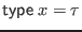 $ \mathsf{type} \; x = \tau$