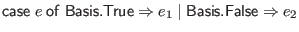 $ \mathsf{case} \; e \; \mathsf{of} \; \mathsf{Basis}.\mathsf{True} \Rightarrow e_1 \mid \mathsf{Basis}.\mathsf{False} \Rightarrow e_2$